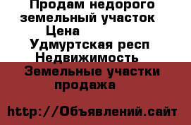 Продам недорого земельный участок › Цена ­ 300 000 - Удмуртская респ. Недвижимость » Земельные участки продажа   